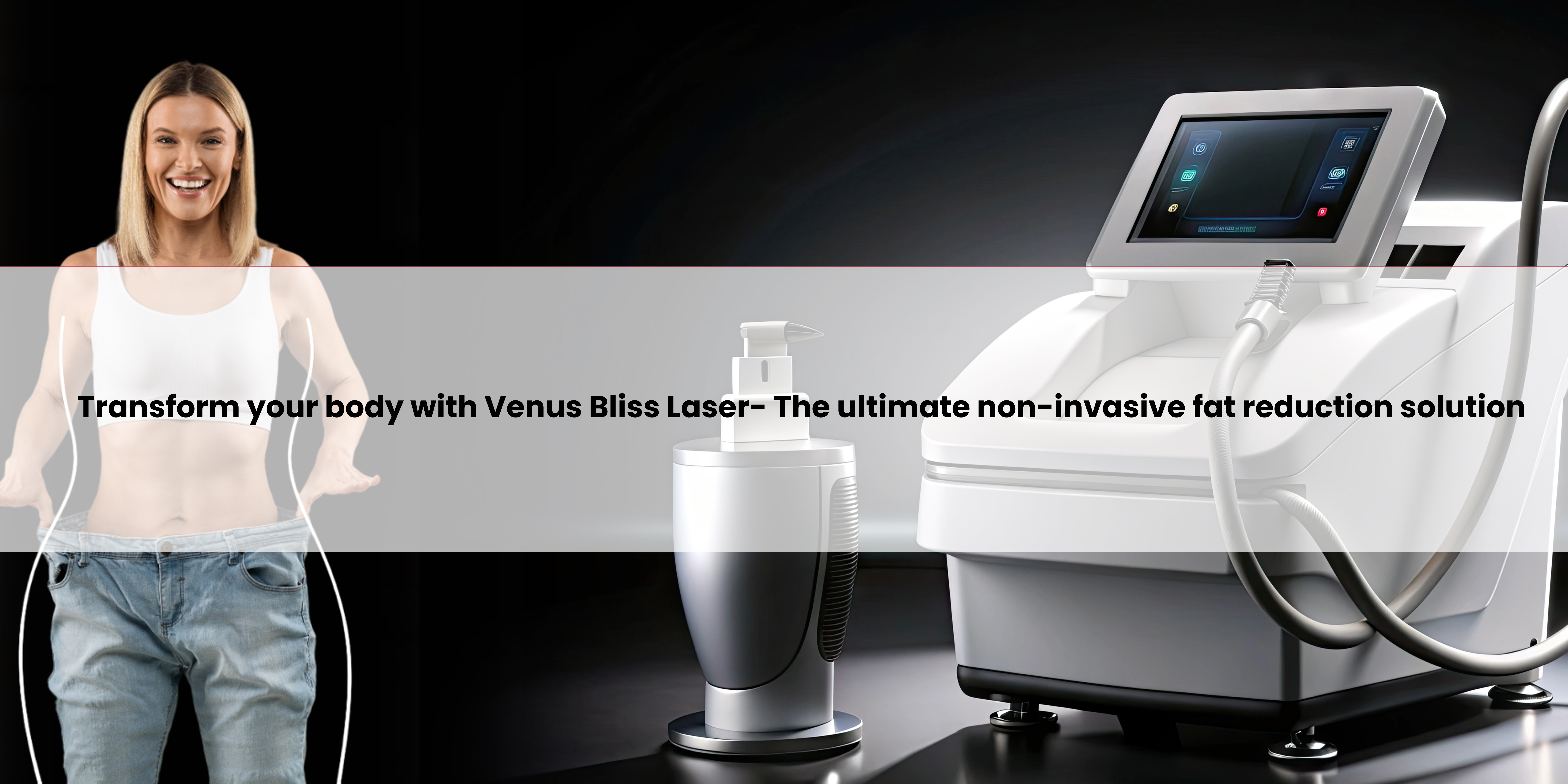 Transform your body with Venus Bliss Laser- The ultimate non-invasive fat reduction solution